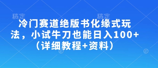 冷门赛道绝版书化缘式玩法，小试牛刀也能日入100+(详细教程+资料)-可创副业网