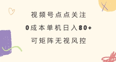 视频号点点关注，0成本单号80+，可矩阵，绿色正规，长期稳定【揭秘】-可创副业网