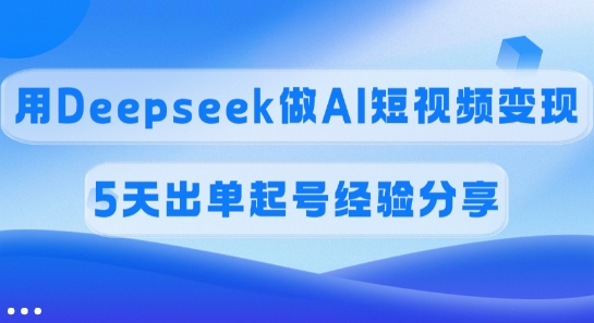 佣金45%，用Deepseek做AI短视频变现，5天出单起号经验分享-可创副业网