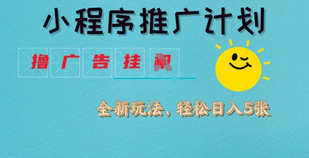 小程序推广计划，撸广告挂JI全新玩法，轻松日均四张【揭秘】-可创副业网
