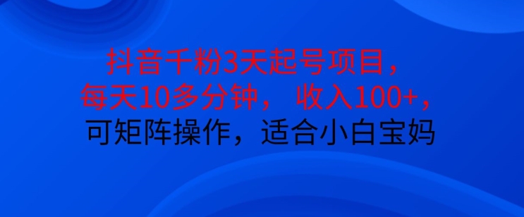 抖音干粉3天起号项目，每天10多分钟，收入100+，可矩阵操作，适合小白宝妈-可创副业网