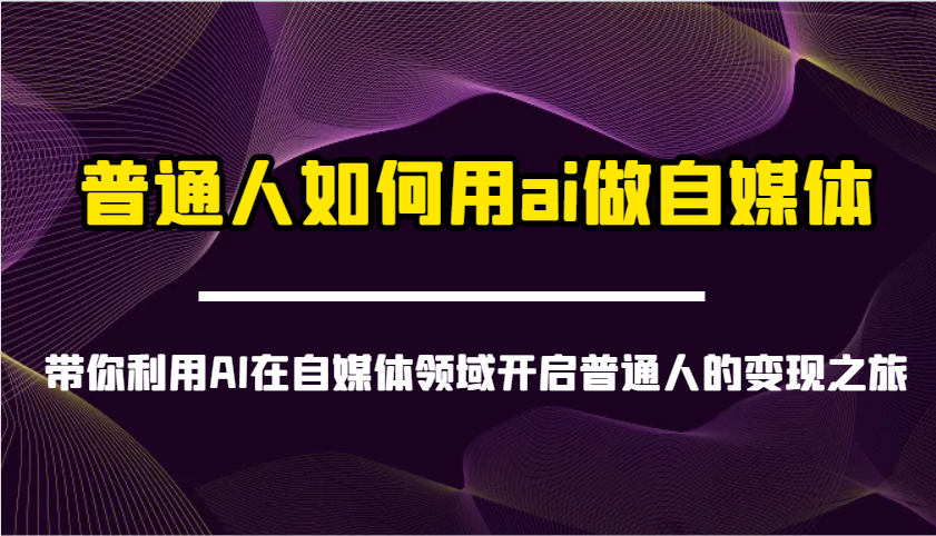 普通人如何用ai做自媒体-带你利用AI在自媒体领域开启普通人的变现之旅-可创副业网