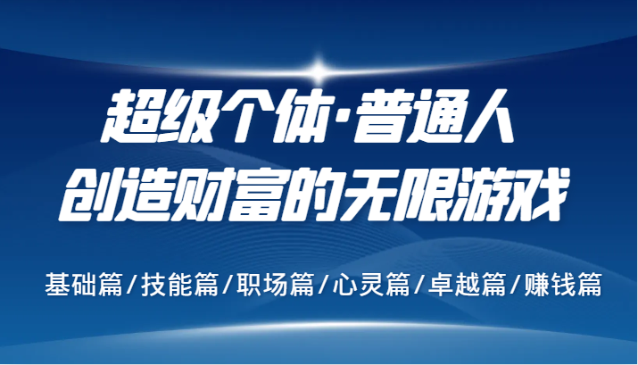 超级个体·普通人创造财富的无限游戏，基础篇/技能篇/职场篇/心灵篇/卓越篇/赚钱篇-可创副业网