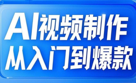 AI视频制作从入门到爆款，从文生图到图生视频，全链路打造自媒体爆款视频-可创副业网