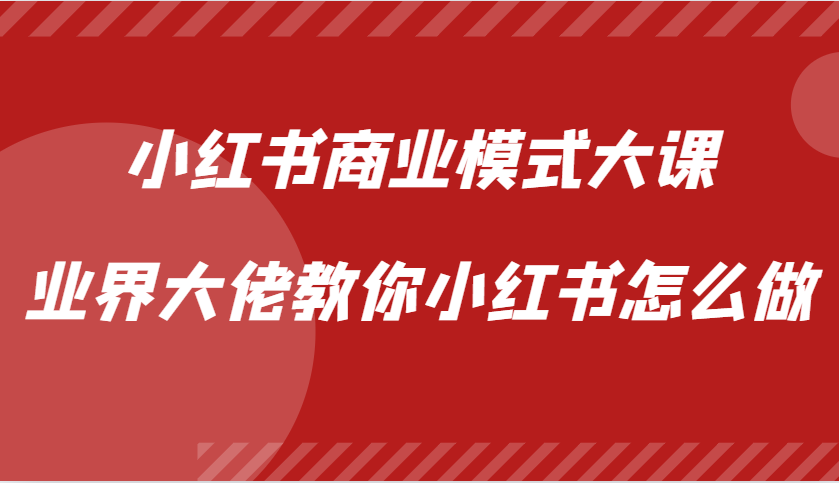 小红书商业模式大课，业界大佬教你小红书怎么做【视频课】-可创副业网