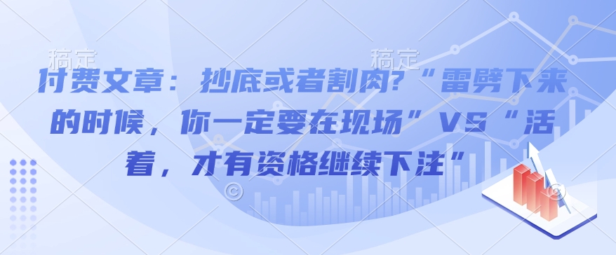 付费文章：抄底或者割肉?“雷劈下来的时候，你一定要在现场”VS“活着，才有资格继续下注”-可创副业网