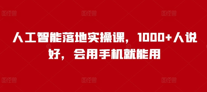 人工智能落地实操课，1000+人说好，会用手机就能用-可创副业网