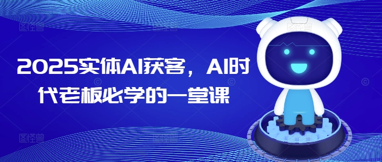 2025实体AI获客，AI时代老板必学的一堂课-可创副业网