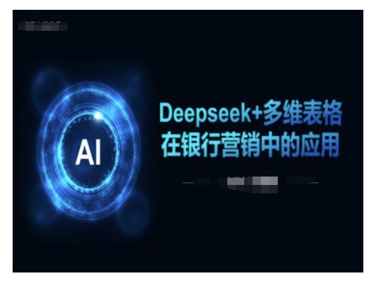 Deepseek+多维表格在银行营销场景中的应用-可创副业网