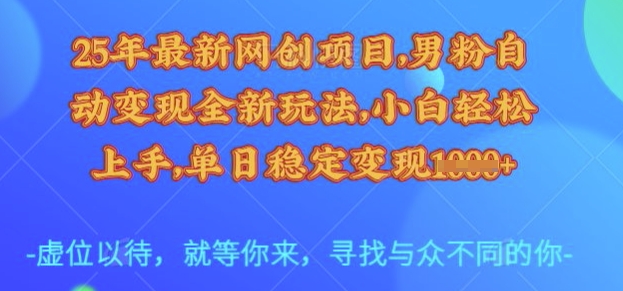 25年最新网创项目，男粉自动变现全新玩法，小白轻松上手，单日稳定变现多张【揭秘】-可创副业网