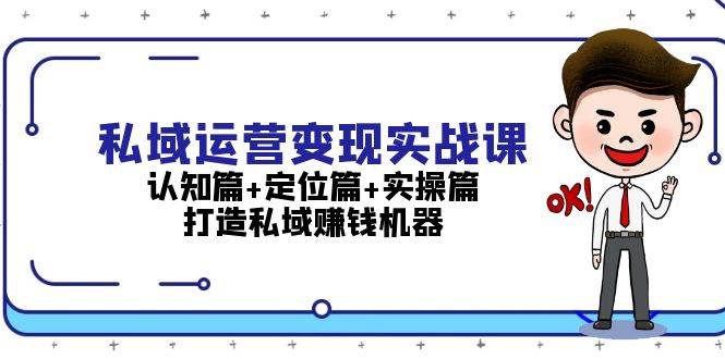 私域运营变现实战课：认知篇+定位篇+实操篇，打造私域赚钱机器-可创副业网