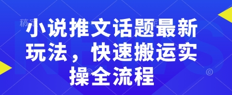 小说推文话题最新玩法，快速搬运实操全流程-可创副业网