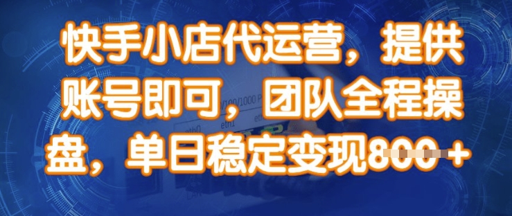 快手小店代运营，提供账号即可，团队全程操盘，单日稳定变现8张【揭秘】-可创副业网