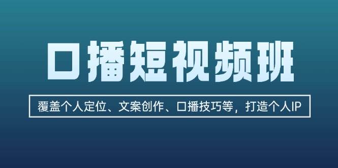 口播短视频班：覆盖个人定位、文案创作、口播技巧等，打造个人IP-可创副业网
