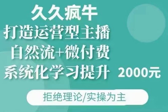 久久疯牛·自然流+微付费(12月23更新)打造运营型主播，包11月+12月-可创副业网
